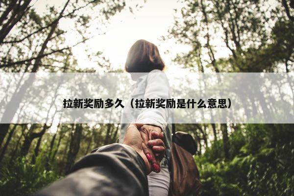 拉新奖励多久（拉新奖励是什么意思）