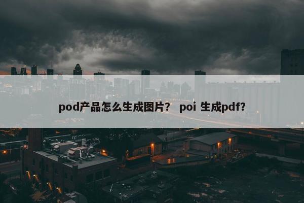 pod产品怎么生成图片？ poi 生成pdf？