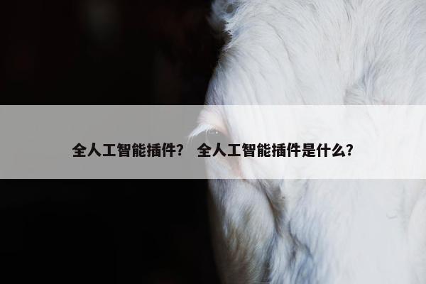全人工智能插件？ 全人工智能插件是什么？