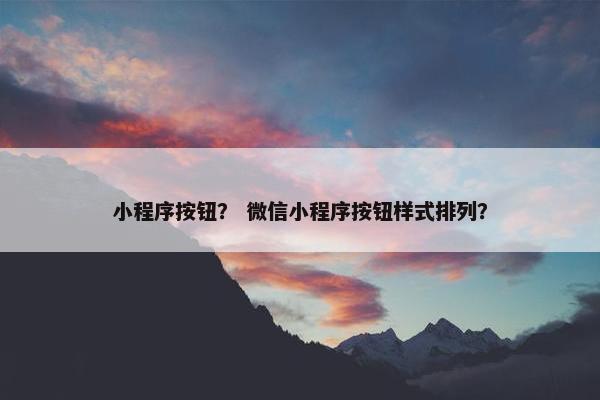 小程序按钮？ 微信小程序按钮样式排列？