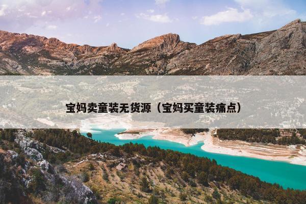 宝妈卖童装无货源（宝妈买童装痛点）