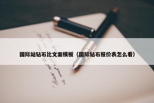 国际站钻石比文案模板（国际钻石报价表怎么看）