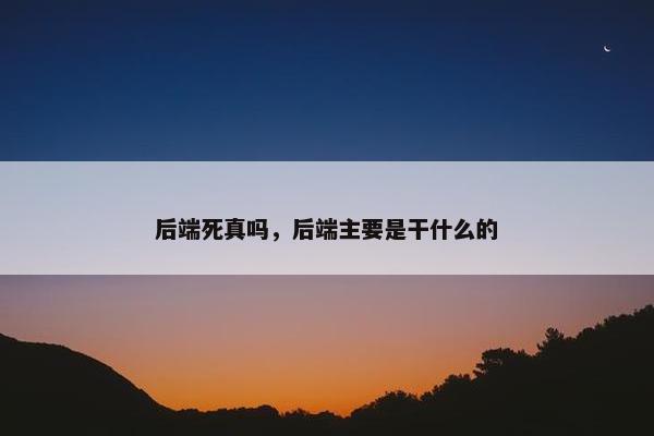 后端死真吗，后端主要是干什么的