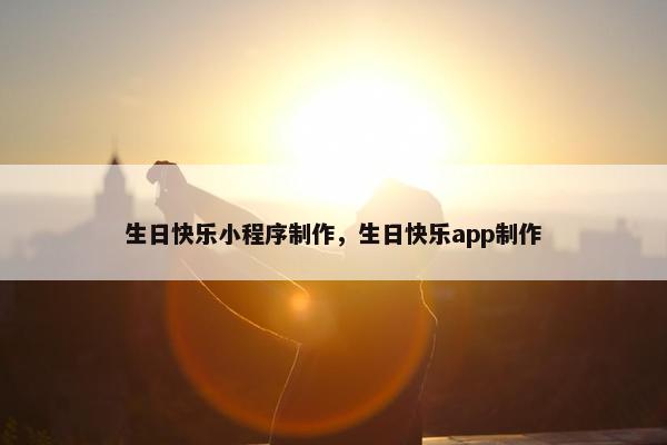 生日快乐小程序制作，生日快乐app制作