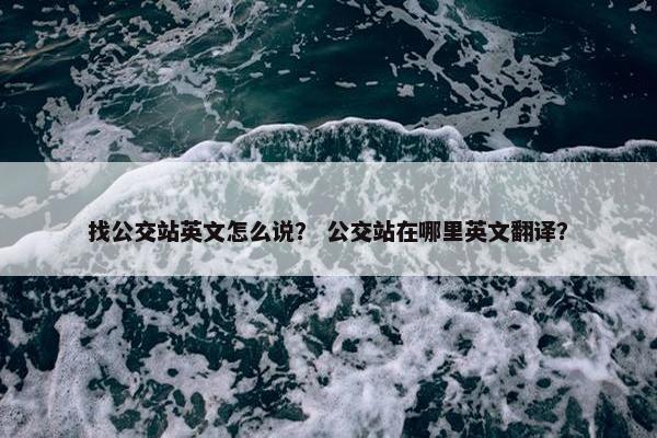 找公交站英文怎么说？ 公交站在哪里英文翻译？