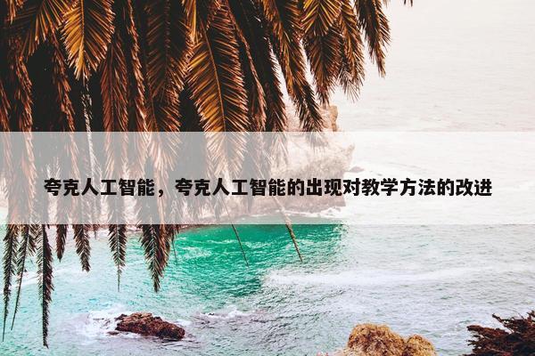 夸克人工智能，夸克人工智能的出现对教学方法的改进