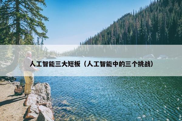 人工智能三大短板（人工智能中的三个挑战）
