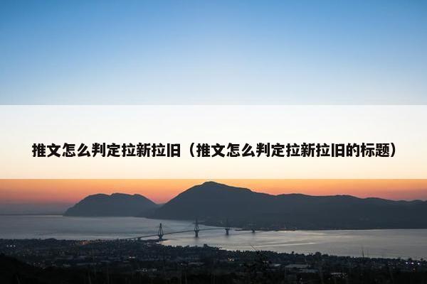 推文怎么判定拉新拉旧（推文怎么判定拉新拉旧的标题）