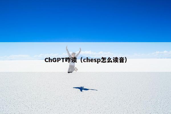 ChGPT咋读（chesp怎么读音）