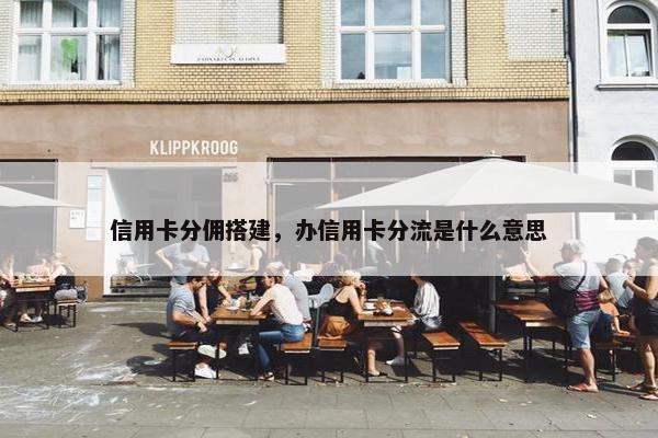 信用卡分佣搭建，办信用卡分流是什么意思