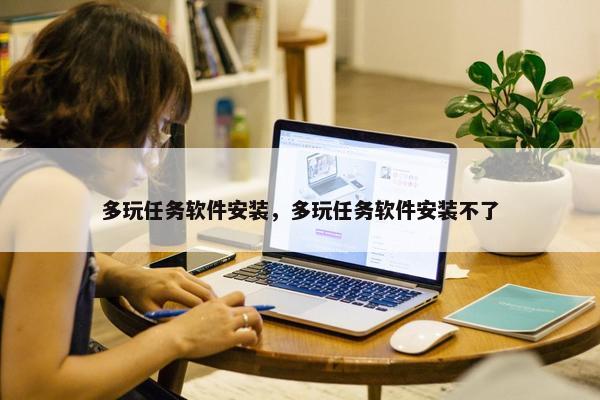 多玩任务软件安装，多玩任务软件安装不了