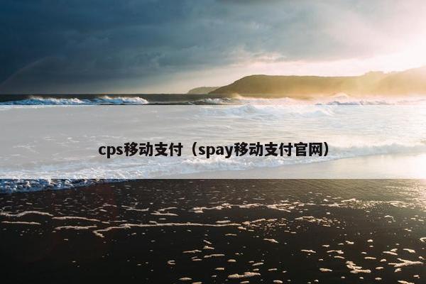 cps移动支付（spay移动支付官网）