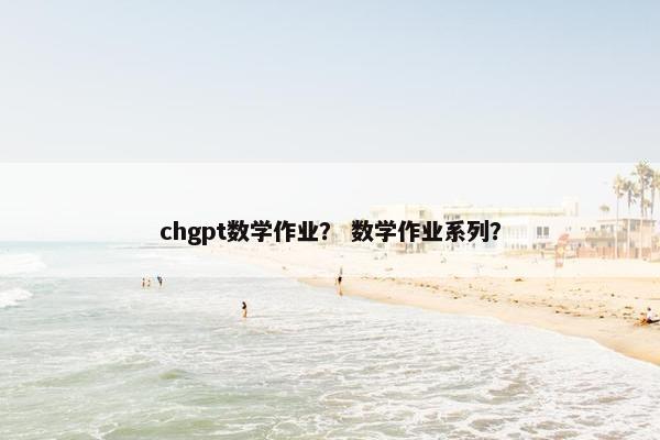 chgpt数学作业？ 数学作业系列？