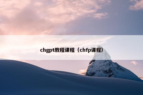 chgpt教程课程（chfp课程）