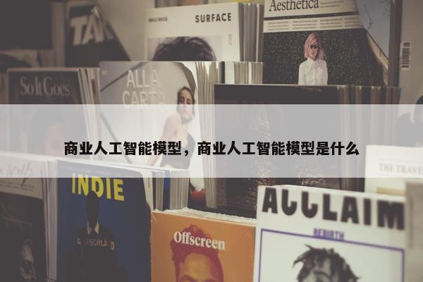 商业人工智能模型，商业人工智能模型是什么