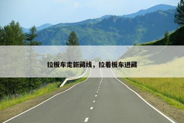 拉板车走新藏线，拉着板车进藏