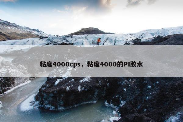 粘度4000cps，粘度4000的PI胶水