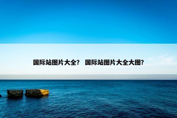 国际站图片大全？ 国际站图片大全大图？