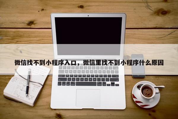 微信找不到小程序入口，微信里找不到小程序什么原因