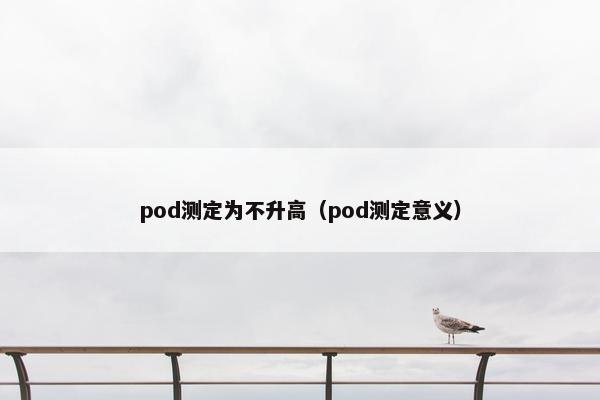 pod测定为不升高（pod测定意义）