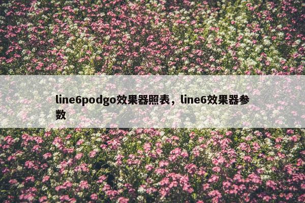 line6podgo效果器照表，line6效果器参数
