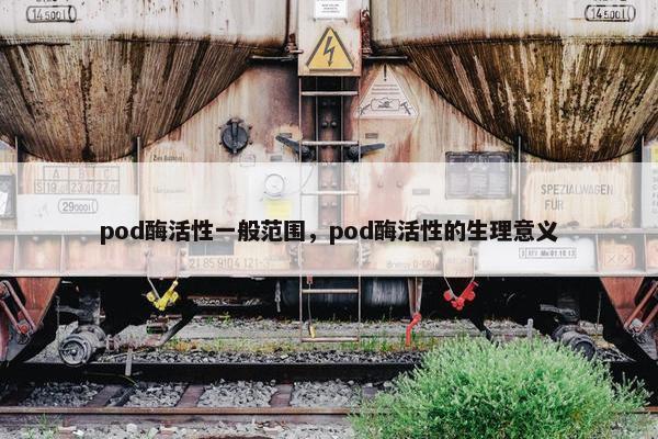 pod酶活性一般范围，pod酶活性的生理意义