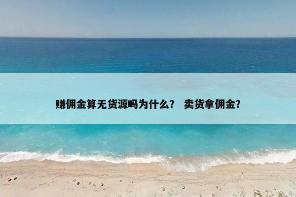赚佣金算无货源吗为什么？ 卖货拿佣金？