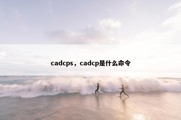 cadcps，cadcp是什么命令