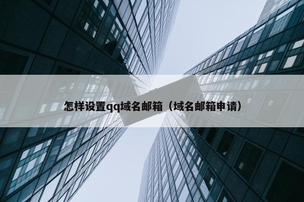 怎样设置qq域名邮箱（域名邮箱申请）