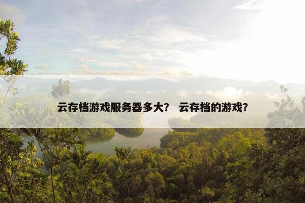 云存档游戏服务器多大？ 云存档的游戏？