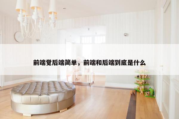 前端觉后端简单，前端和后端到底是什么