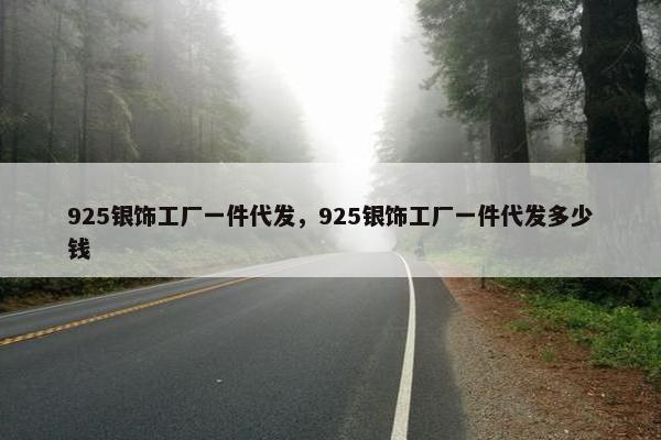 925银饰工厂一件代发，925银饰工厂一件代发多少钱