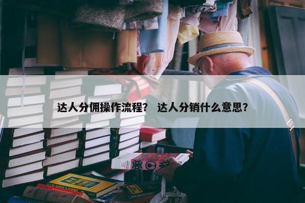 达人分佣操作流程？ 达人分销什么意思？
