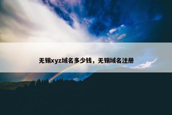 无锡xyz域名多少钱，无锡域名注册