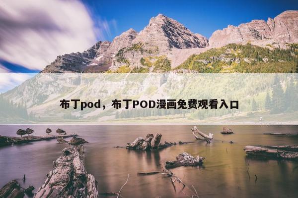 布丁pod，布丁POD漫画免费观看入口