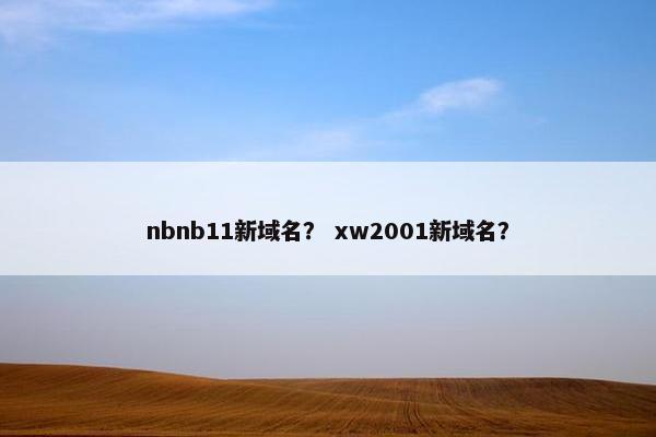nbnb11新域名？ xw2001新域名？