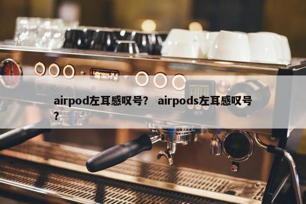 airpod左耳感叹号？ airpods左耳感叹号？
