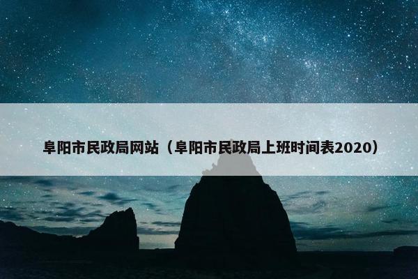 阜阳市民政局网站（阜阳市民政局上班时间表2020）