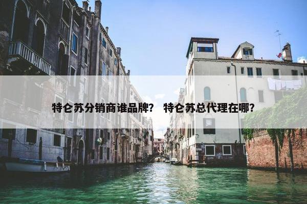 特仑苏分销商谁品牌？ 特仑苏总代理在哪？