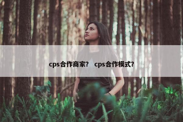 cps合作商家？ cps合作模式？