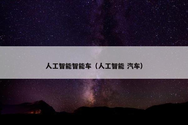人工智能智能车（人工智能 汽车）