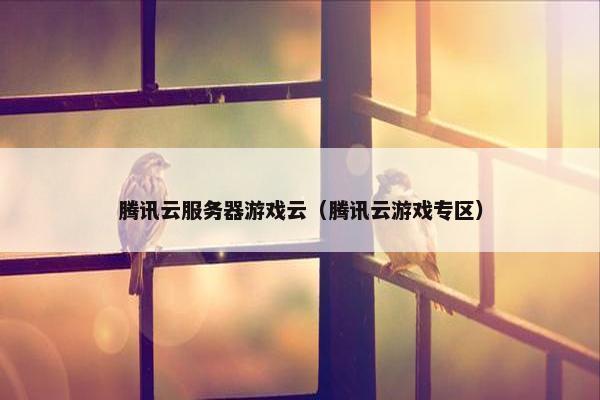 腾讯云服务器游戏云（腾讯云游戏专区）
