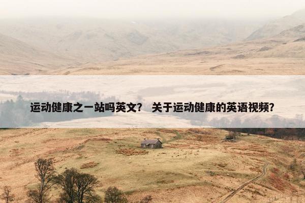 运动健康之一站吗英文？ 关于运动健康的英语视频？