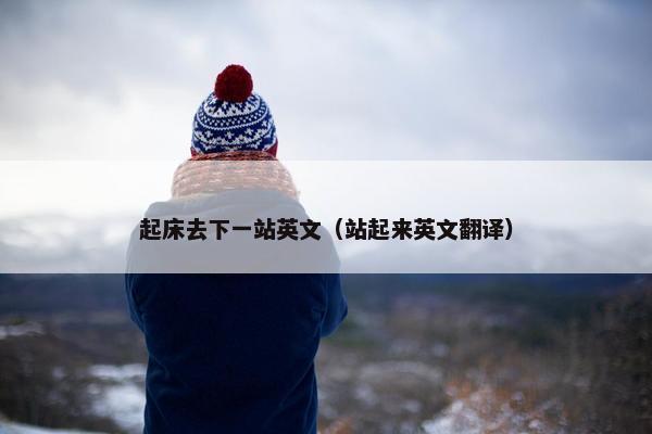 起床去下一站英文（站起来英文翻译）