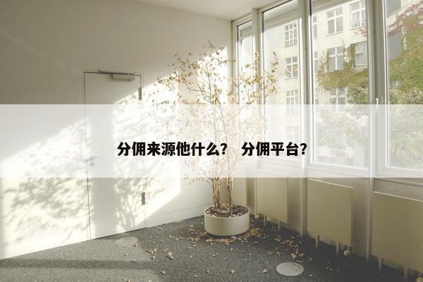 分佣来源他什么？ 分佣平台？