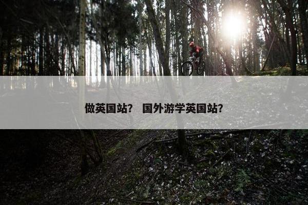 做英国站？ 国外游学英国站？