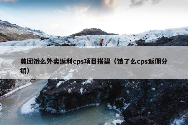 美团饿么外卖返利cps项目搭建（饿了么cps返佣分销）