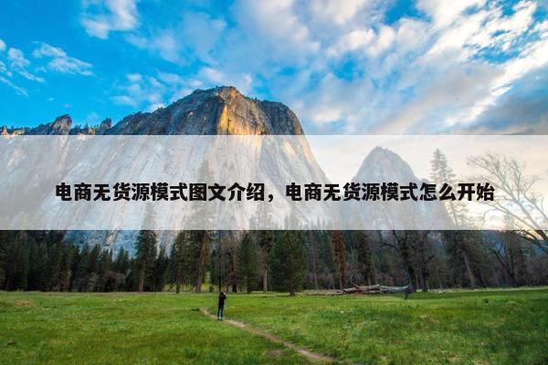 电商无货源模式图文介绍，电商无货源模式怎么开始
