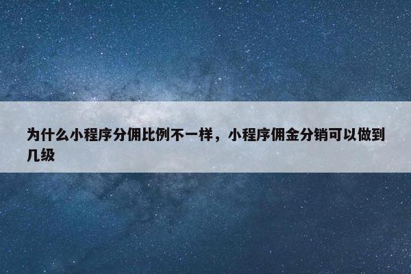 为什么小程序分佣比例不一样，小程序佣金分销可以做到几级