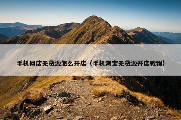 手机网店无货源怎么开店（手机淘宝无货源开店教程）